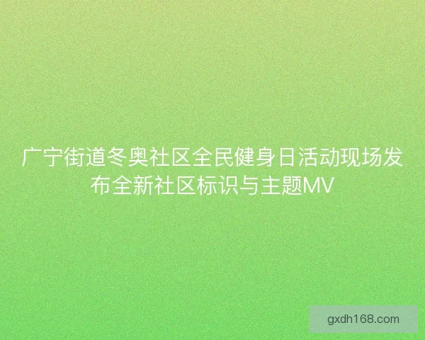 广宁街道冬奥社区全民健身日活动现场发布全新社区标识与主题MV
