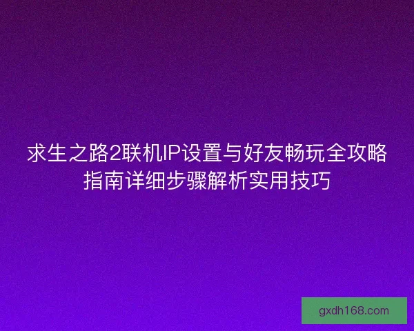 求生之路2联机IP设置与好友畅玩全攻略指南详细步骤解析实用技巧