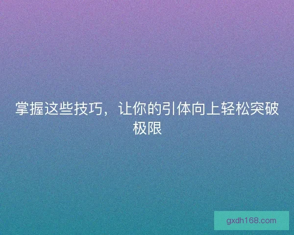 掌握这些技巧，让你的引体向上轻松突破极限