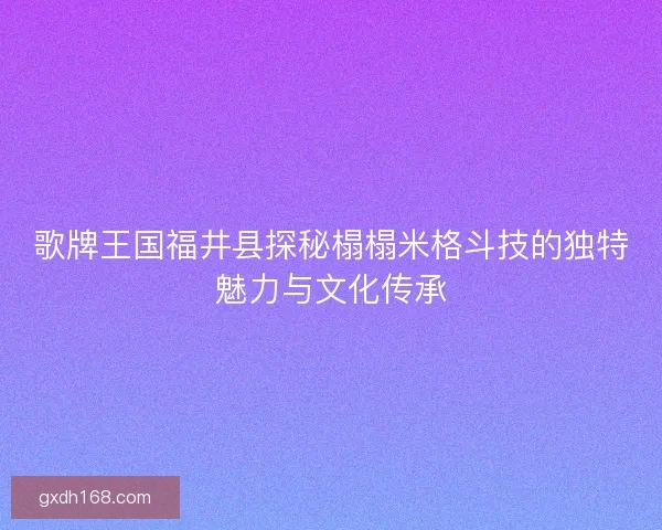 歌牌王国福井县探秘榻榻米格斗技的独特魅力与文化传承